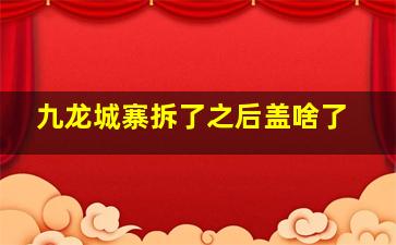 九龙城寨拆了之后盖啥了