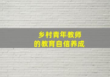 乡村青年教师的教育自信养成