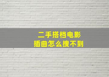 二手搭档电影插曲怎么搜不到