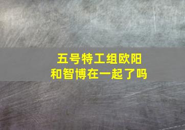 五号特工组欧阳和智博在一起了吗