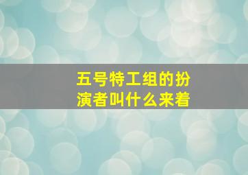 五号特工组的扮演者叫什么来着