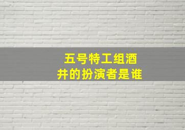 五号特工组酒井的扮演者是谁