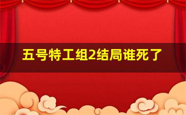 五号特工组2结局谁死了