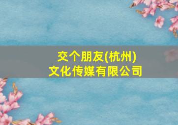 交个朋友(杭州)文化传媒有限公司