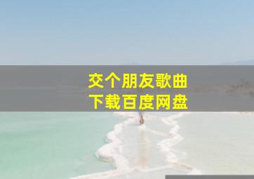 交个朋友歌曲下载百度网盘