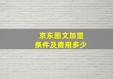 京东图文加盟条件及费用多少