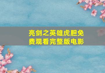 亮剑之英雄虎胆免费观看完整版电影