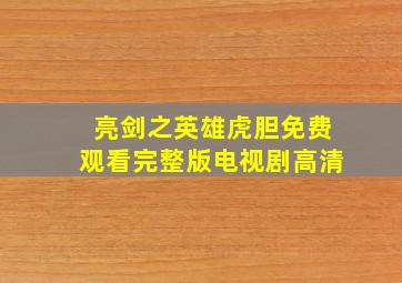 亮剑之英雄虎胆免费观看完整版电视剧高清