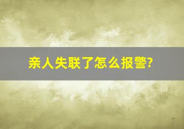 亲人失联了怎么报警?