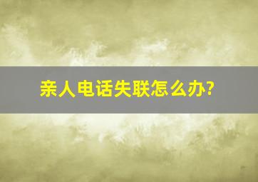 亲人电话失联怎么办?