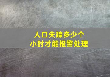 人口失踪多少个小时才能报警处理