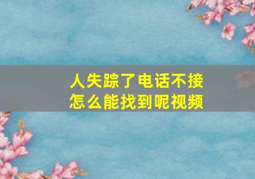 人失踪了电话不接怎么能找到呢视频