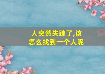 人突然失踪了,该怎么找到一个人呢