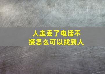 人走丢了电话不接怎么可以找到人