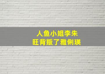 人鱼小姐李朱旺背叛了雅俐瑛