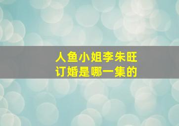 人鱼小姐李朱旺订婚是哪一集的