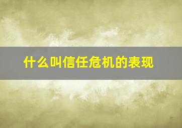 什么叫信任危机的表现