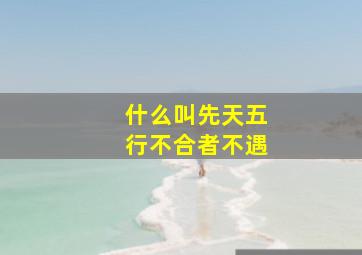 什么叫先天五行不合者不遇