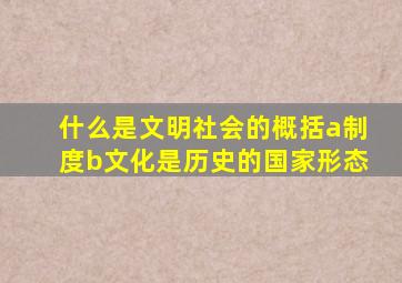 什么是文明社会的概括a制度b文化是历史的国家形态