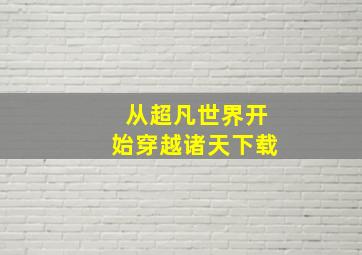 从超凡世界开始穿越诸天下载