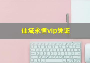 仙域永恒vip凭证