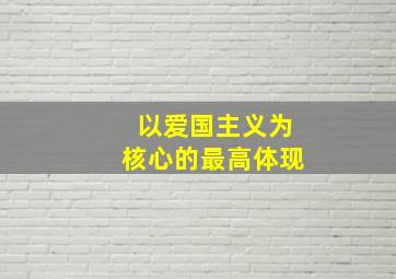 以爱国主义为核心的最高体现