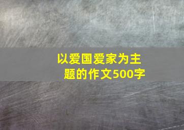 以爱国爱家为主题的作文500字