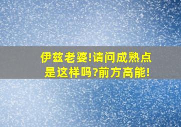 伊兹老婆!请问成熟点是这样吗?前方高能!