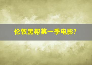 伦敦黑帮第一季电影?