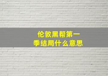 伦敦黑帮第一季结局什么意思