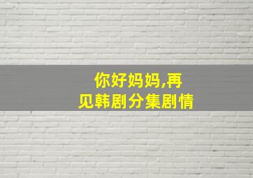 你好妈妈,再见韩剧分集剧情