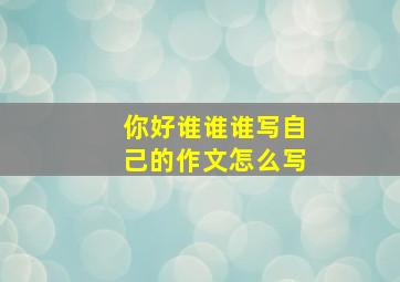 你好谁谁谁写自己的作文怎么写