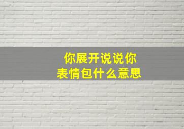 你展开说说你表情包什么意思