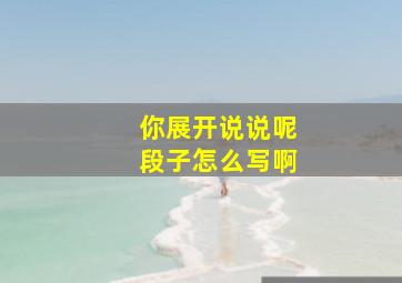 你展开说说呢段子怎么写啊