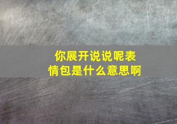 你展开说说呢表情包是什么意思啊