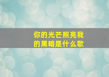 你的光芒照亮我的黑暗是什么歌