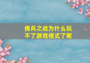 佣兵之战为什么玩不了游戏模式了呢