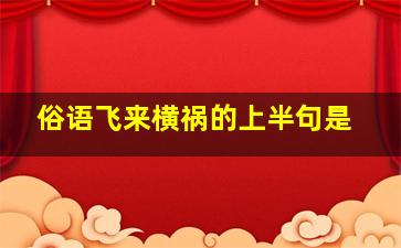 俗语飞来横祸的上半句是