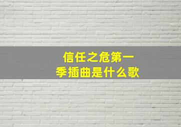 信任之危第一季插曲是什么歌