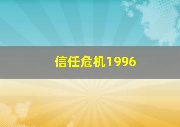 信任危机1996