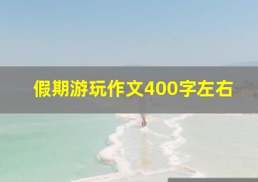 假期游玩作文400字左右