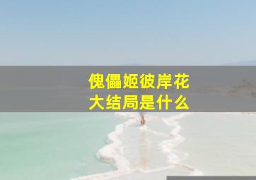 傀儡姬彼岸花大结局是什么