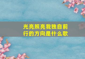 光亮照亮我独自前行的方向是什么歌