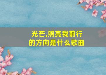 光芒,照亮我前行的方向是什么歌曲