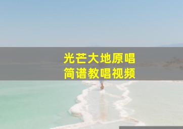 光芒大地原唱简谱教唱视频