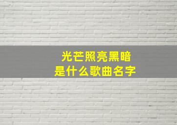 光芒照亮黑暗是什么歌曲名字