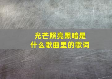 光芒照亮黑暗是什么歌曲里的歌词