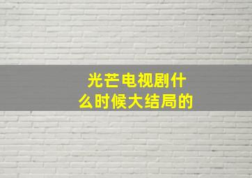 光芒电视剧什么时候大结局的