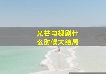 光芒电视剧什么时候大结局