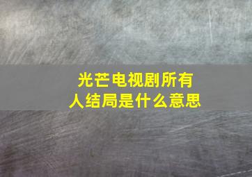 光芒电视剧所有人结局是什么意思